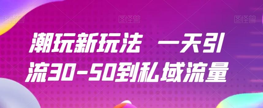 潮玩新玩法一天引流30-50到私域流量-瀚宇网创