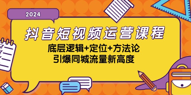 抖音短视频运营课程，底层逻辑+定位+方法论，引爆同城流量新高度-瀚宇网创