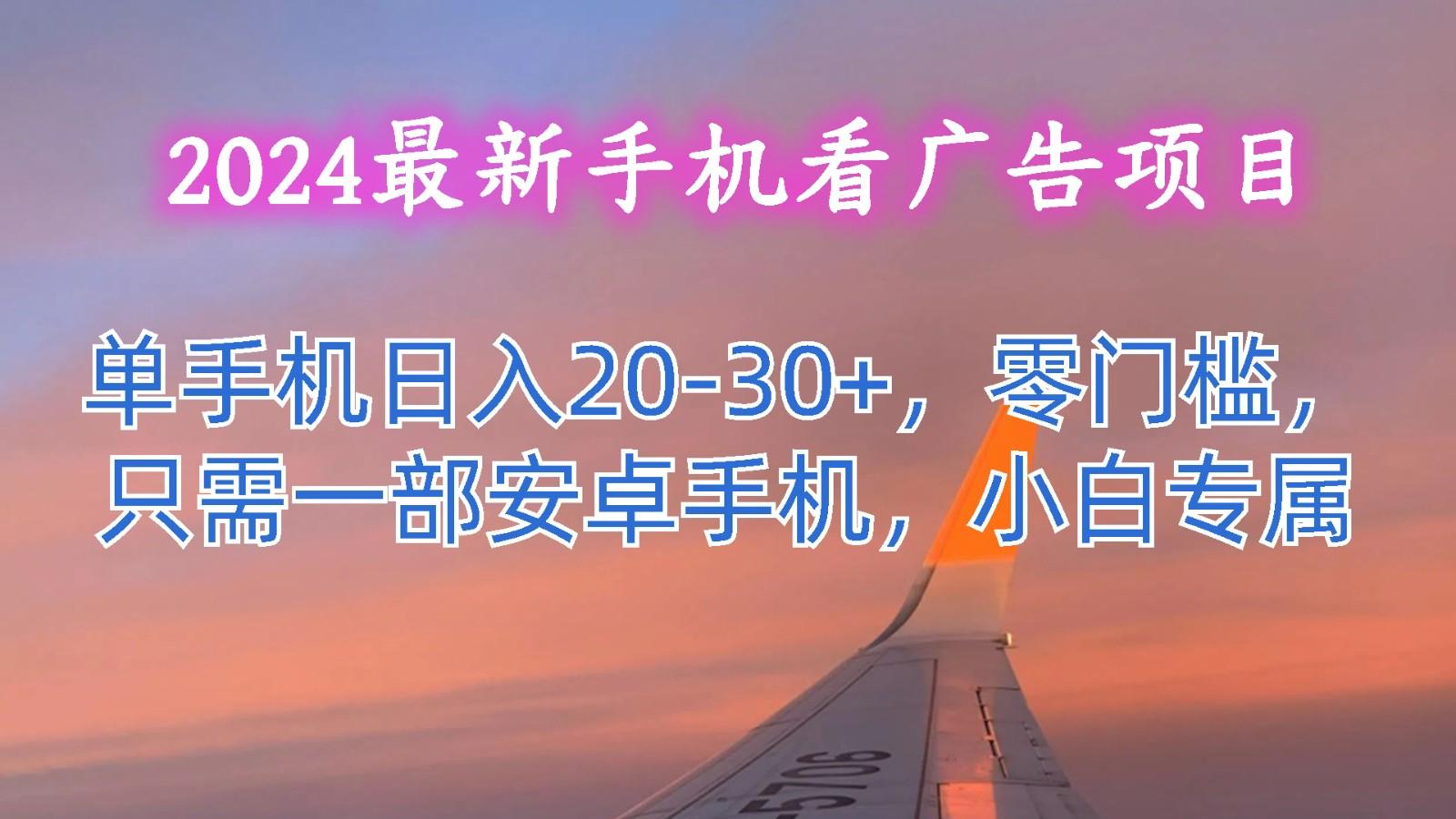 2024最新手机看广告项目，单手机日入20-30+，零门槛，只需一部安卓手机，小白专属-瀚宇网创