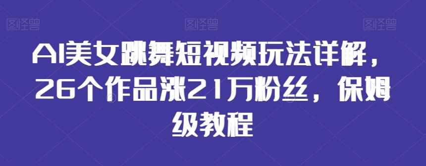 AI美女跳舞短视频玩法详解，26个作品涨21万粉丝，保姆级教程【揭秘】-瀚宇网创