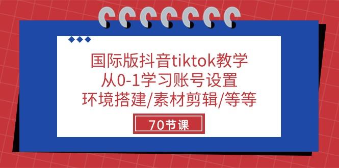 国际版抖音tiktok教学：从0-1学习账号设置/环境搭建/素材剪辑/等等/70节-瀚宇网创