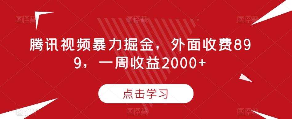 腾讯视频暴力掘金，外面收费899，一周收益2000+【揭秘】-瀚宇网创