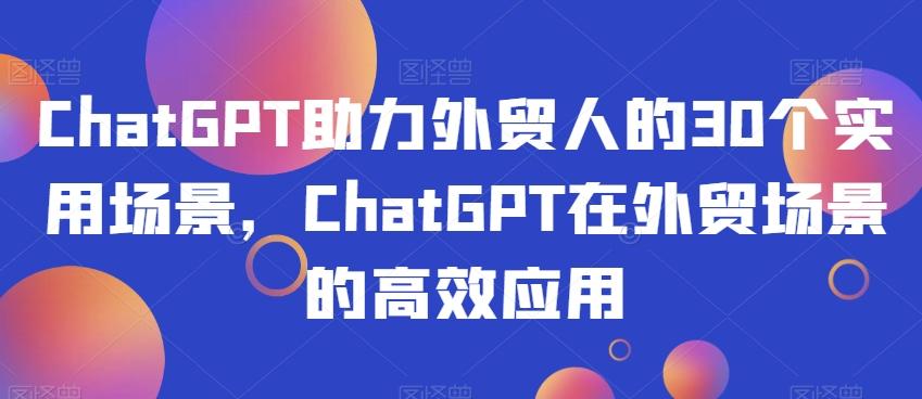 ChatGPT助力外贸人的30个实用场景，ChatGPT在外贸场景的高效应用-瀚宇网创