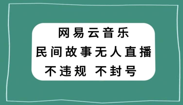 网易云民间故事无人直播,零投入低风险、人人可做【揭秘】
