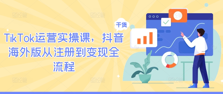 TikTok运营实操课,抖音海外版从注册到变现全流程-瀚宇网创