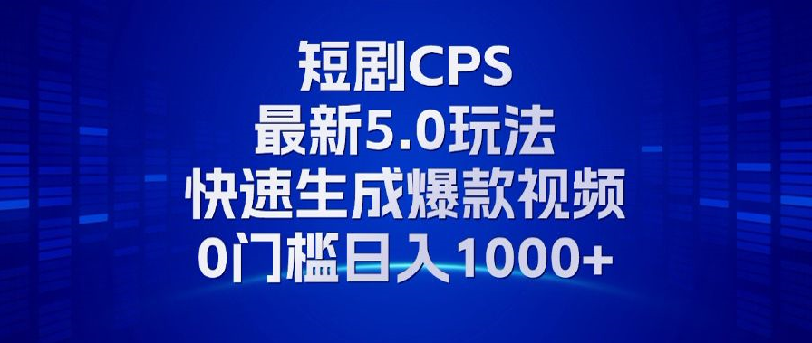 11月最新短剧CPS玩法,快速生成爆款视频,小白0门槛轻松日入1000+-瀚宇网创