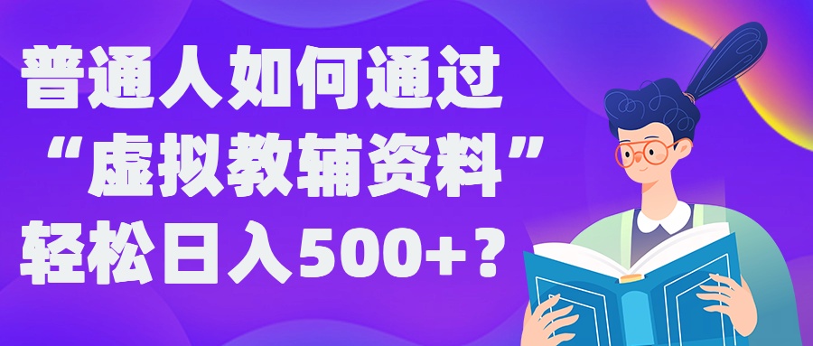 普通人如何通过“虚拟教辅”资料轻松日入500+?揭秘稳定玩法-瀚宇网创