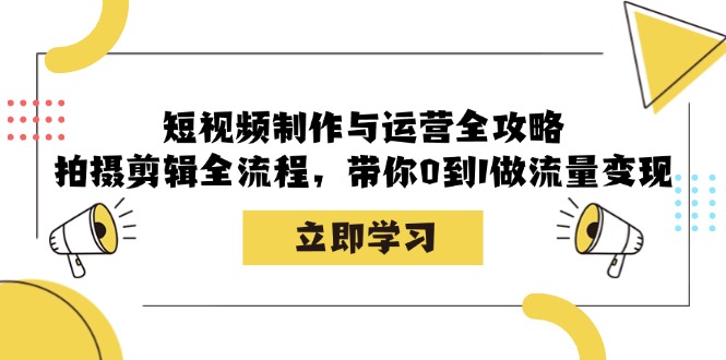 短视频制作与运营全攻略:拍摄剪辑全流程,带你0到1做流量变现-瀚宇网创