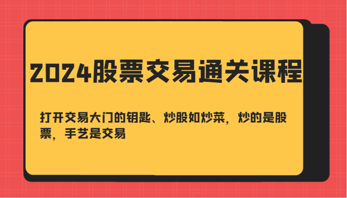 2024股票交易通关课-打开交易大门的钥匙、炒股如炒菜，炒的是股票，手艺是交易-瀚宇网创