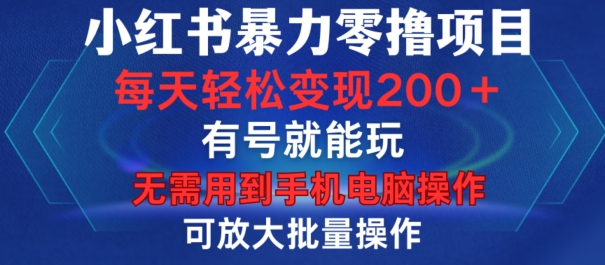 小红书暴力零撸项目，有号就能玩，单号每天变现1到15元，可放大批量操作，无需手机电脑操作【揭秘】-瀚宇网创