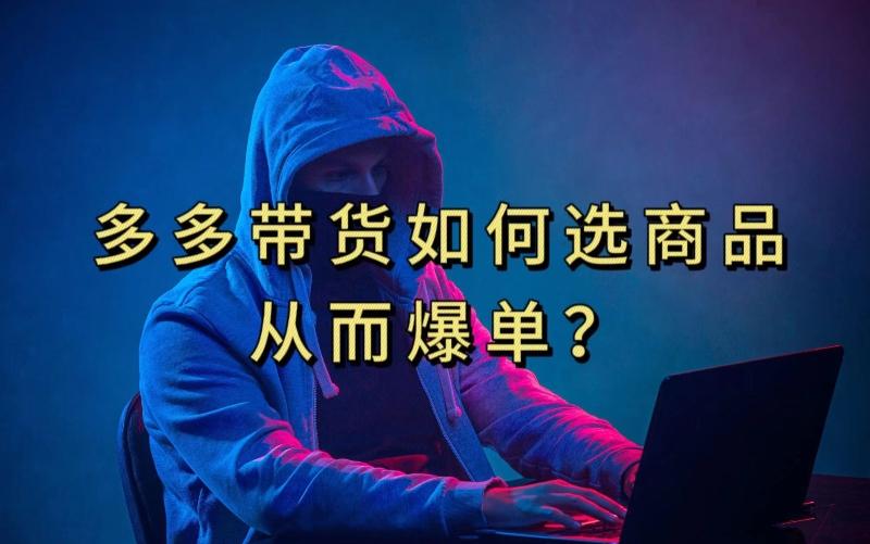 多多视频带货选什么商品链接才能爆单，10分钟教会你，爆单不是浮云【揭秘】-瀚宇网创