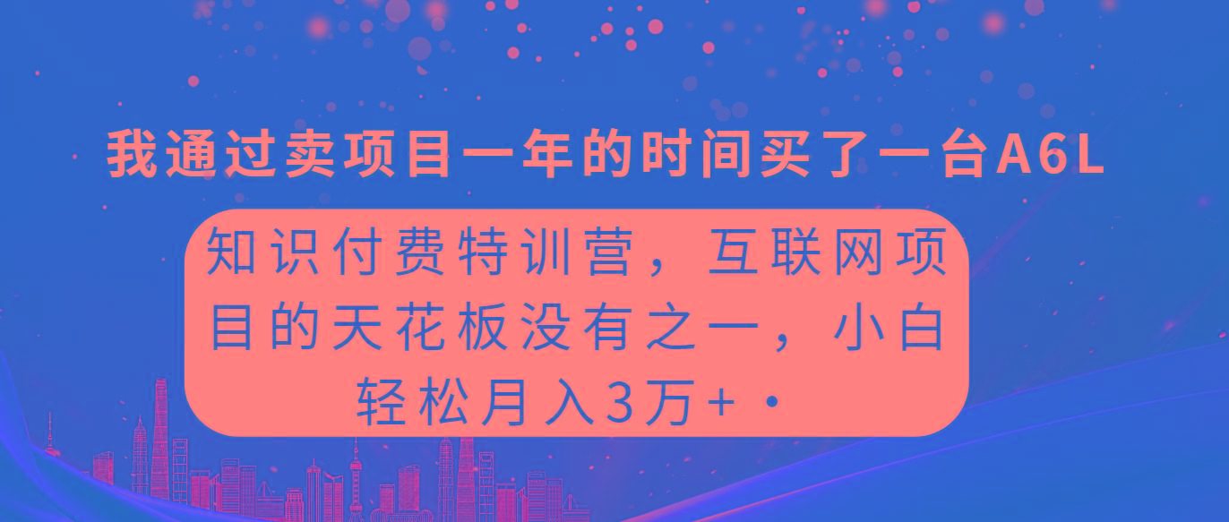 (9469期)知识付费特训营，互联网项目的天花板，没有之一，小白轻轻松松月入三万+-瀚宇网创