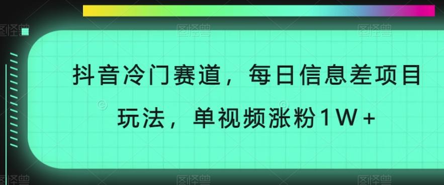 抖音冷门赛道，每日信息差项目玩法，单视频涨粉1W+-瀚宇网创