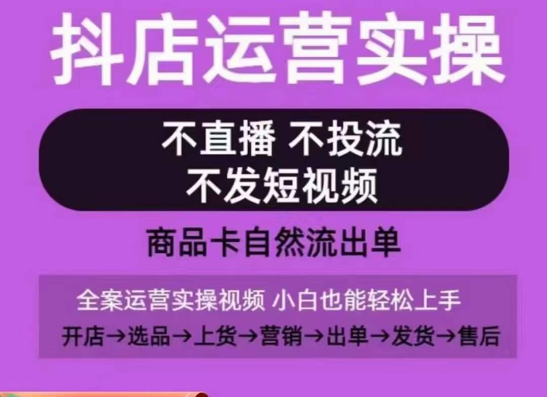 抖店运营实操课,从0-1起店视频全实操,不直播、不投流、不发短视频,商品卡自然流出单-瀚宇网创