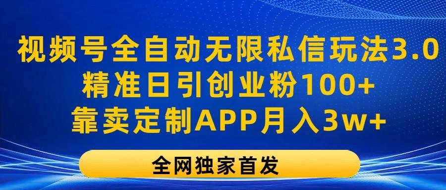 视频号全自动无限私信玩法3.0，精准日引创业粉100+，靠卖定制APP月入3w+-瀚宇网创