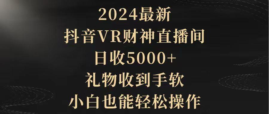 (9595期)2024最新,抖音VR财神直播间,日收5000+,礼物收到手软,小白也能轻松操作-瀚宇网创