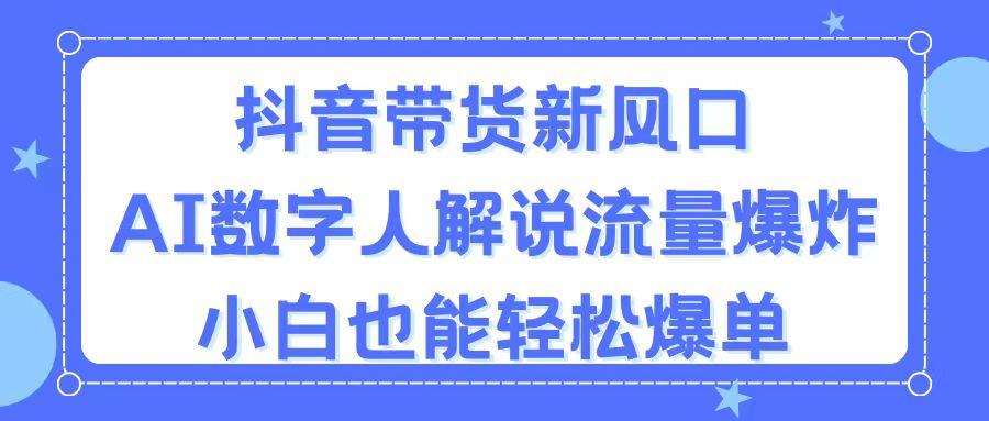抖音带货新风口，AI数字人解说，流量爆炸，小白也能轻松爆单-瀚宇网创