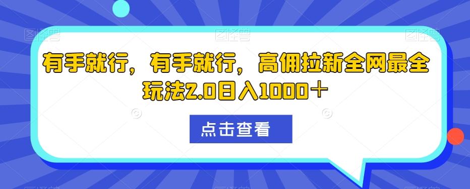 有手就行，有手就行，高佣拉新全网最全玩法2.0日入1000＋-瀚宇网创
