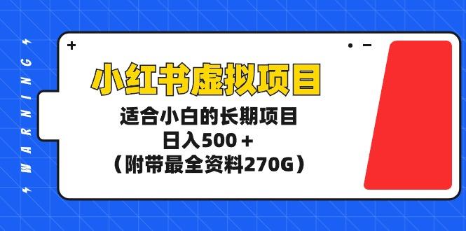 (9338期)小红书虚拟项目，适合小白的长期项目，日入500＋(附带最全资料270G)-瀚宇网创