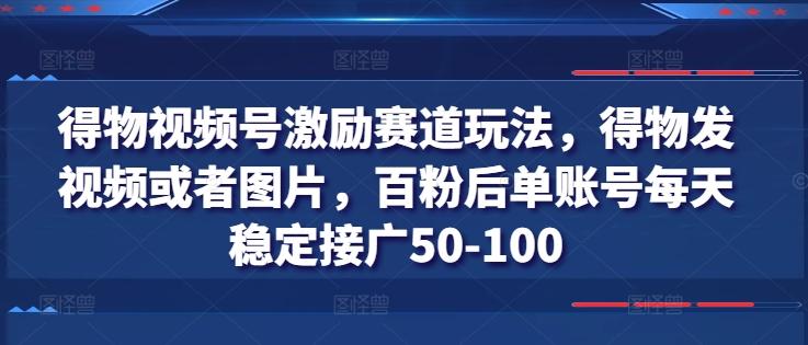 得物视频号激励赛道玩法，得物发视频或者图片，百粉后单账号每天稳定接广50-100-瀚宇网创