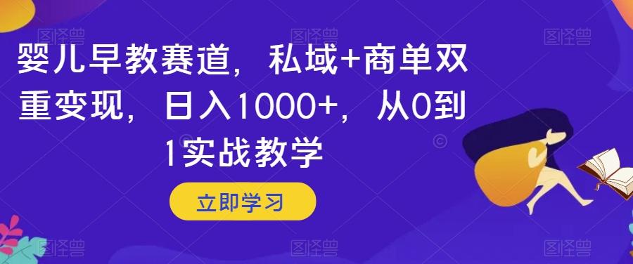婴儿早教赛道，私域+商单双重变现，日入1000+，从0到1实战教学【揭秘】-瀚宇网创