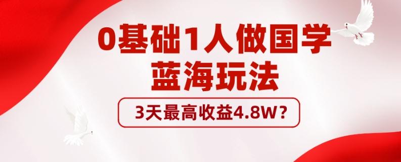 0基础1人做国学蓝海玩法，3天最高收益4.8W？-瀚宇网创