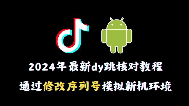 2024年最新抖音跳核对教程，通过修改序列号模拟新机环境【揭秘】-瀚宇网创