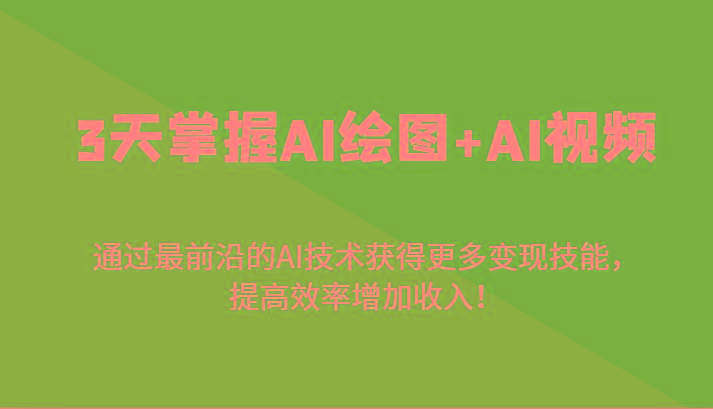 3天掌握AI绘图+AI视频，通过最前沿的AI技术获得更多变现技能，提高效率增加收入！-瀚宇网创