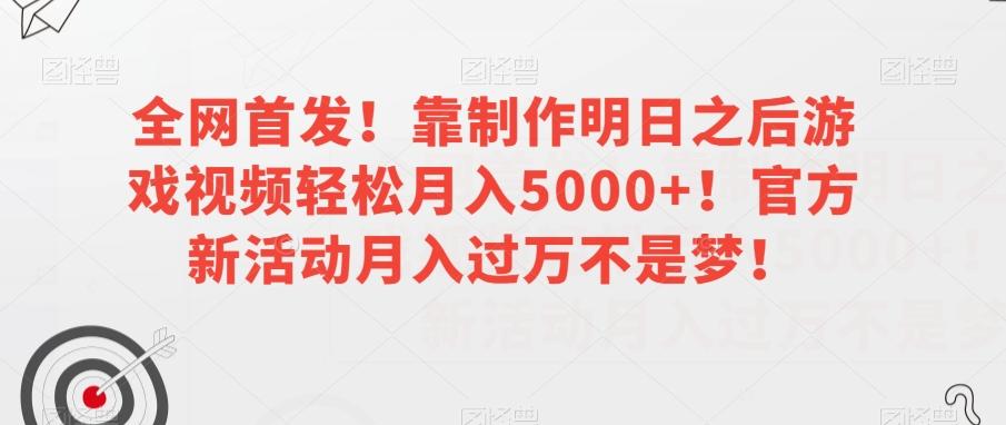 全网首发！靠制作明日之后游戏视频轻松月入5000+！官方新活动月入过万不是梦！【揭秘】-瀚宇网创
