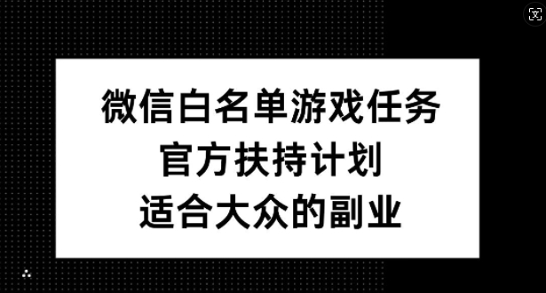 微信白名单游戏任务，官方扶持计划，适合大众的副业【揭秘】-瀚宇网创