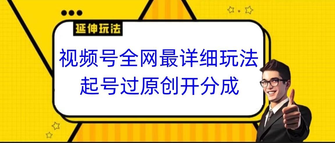视频号全网最详细玩法,起号过原创开分成,小白跟着视频一步一步去操作-瀚宇网创