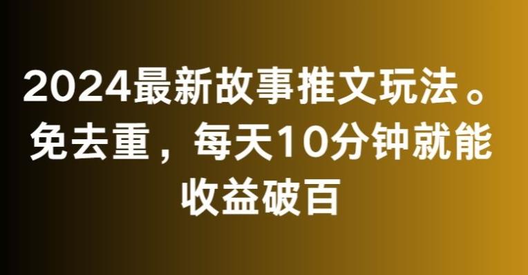 2024最新故事推文玩法，免去重，每天10分钟就能收益破百【揭秘】-瀚宇网创