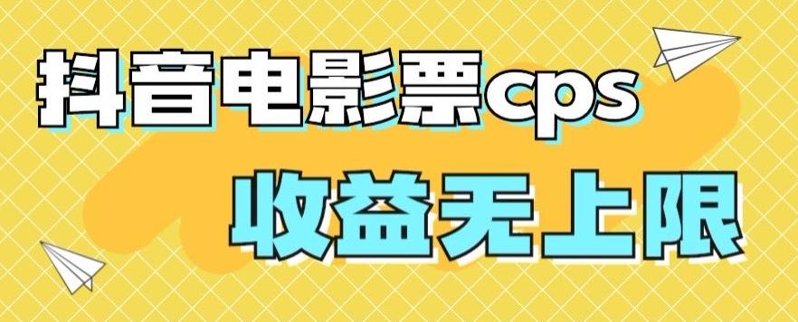风口项目，抖音电影票cps，单日收益上限高，保姆级教程，小白也可学会-瀚宇网创