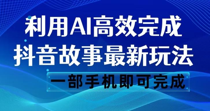 抖音故事最新玩法，通过AI一键生成文案和视频，日收入500一部手机即可完成【揭秘】-瀚宇网创