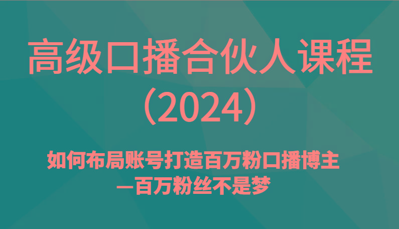 高级口播合伙人课程(2024)如何布局账号打造百万粉口播博主—百万粉丝不是梦-瀚宇网创