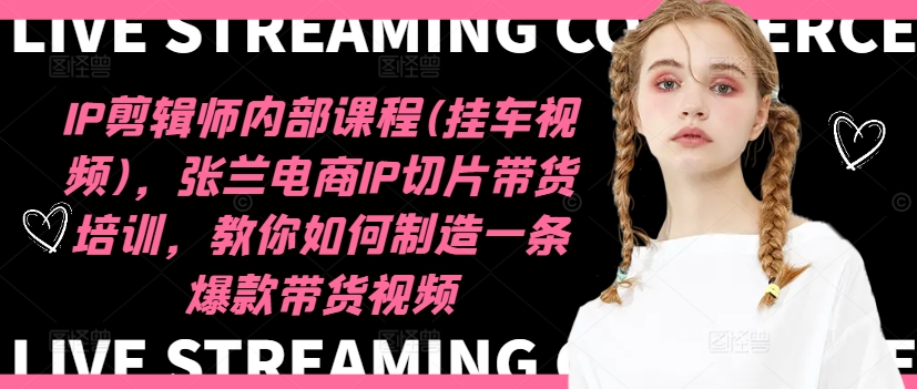 IP剪辑师内部课程(挂车视频)(更新11月)，张兰电商IP切片带货培训，教你如何制造一条爆款带货视频-瀚宇网创