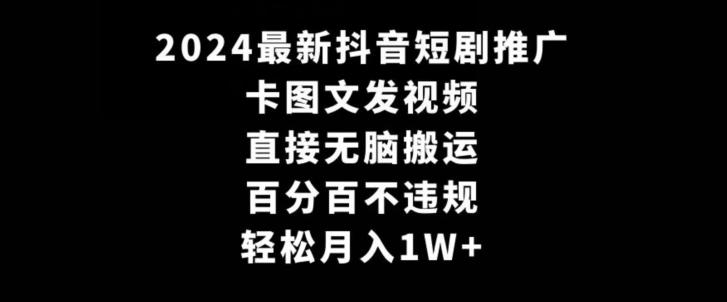 2024最新抖音短剧推广，卡图文发视频，直接无脑搬，百分百不违规，轻松月入1W+【揭秘】-瀚宇网创