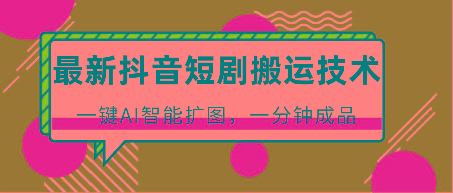 最新抖音短剧搬运技术,一键AI智能扩图,百分百过原创,秒过豆荚!-瀚宇网创