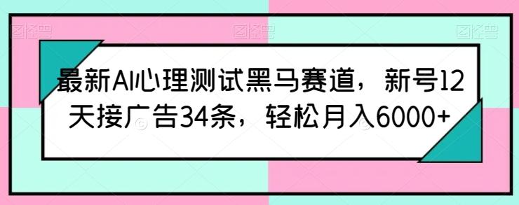 最新AI心理测试黑马赛道，新号12天接广告34条，轻松月入6000+【揭秘】-瀚宇网创