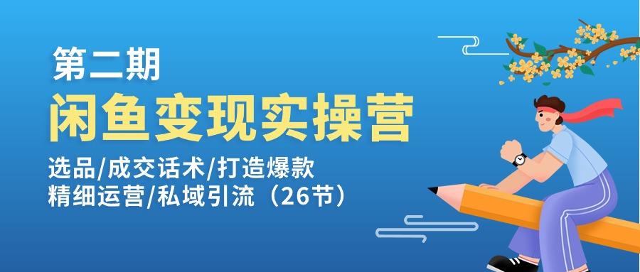 闲鱼变现实操训练营第2期：选品/成交话术/打造爆款/精细运营/私域引流-瀚宇网创