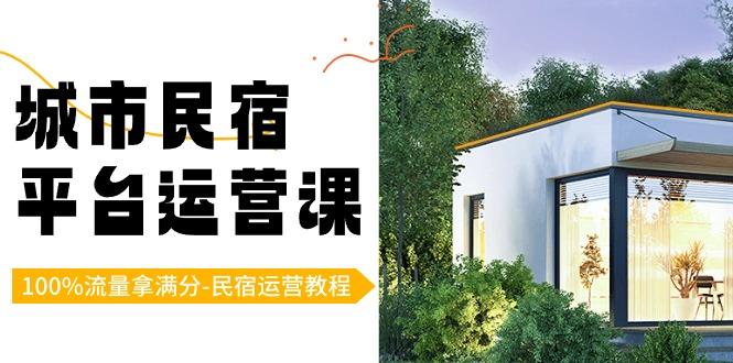 城市民宿平台运营课，100%流量拿满分-民宿运营教程-瀚宇网创