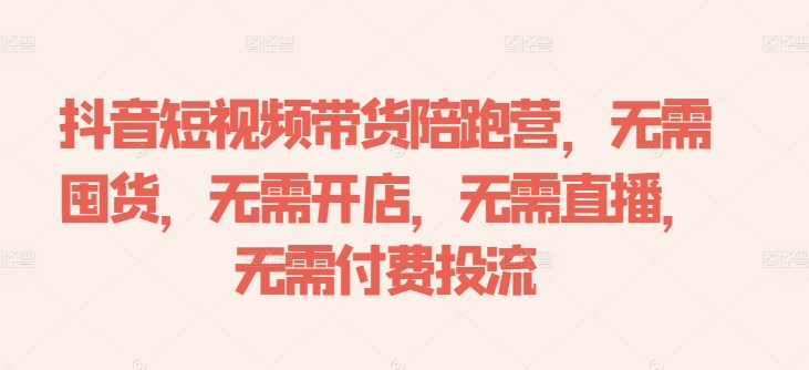 抖音短视频带货陪跑营，无需囤货、无需开店、无需直播,无需付费投流-瀚宇网创