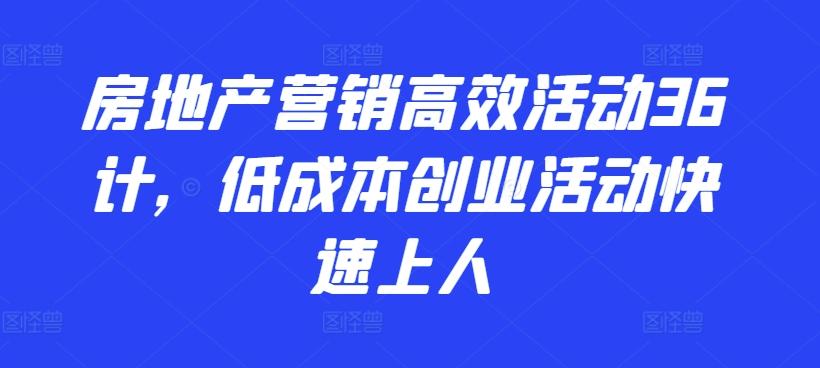 房地产营销高效活动36计,低成本创业活动快速上人-瀚宇网创