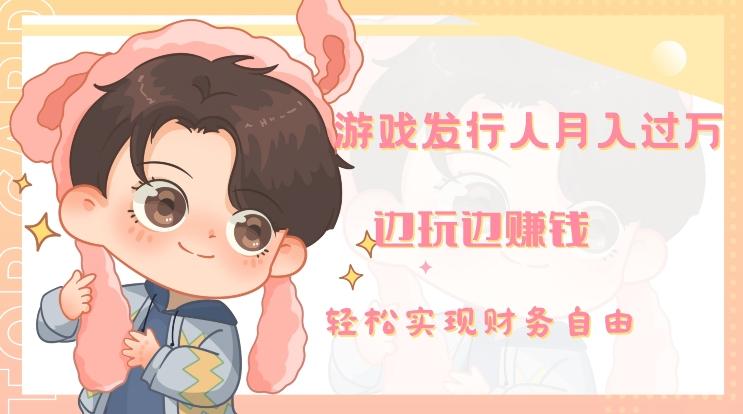 游戏发行人月入过万，边玩边赚钱-瀚宇网创