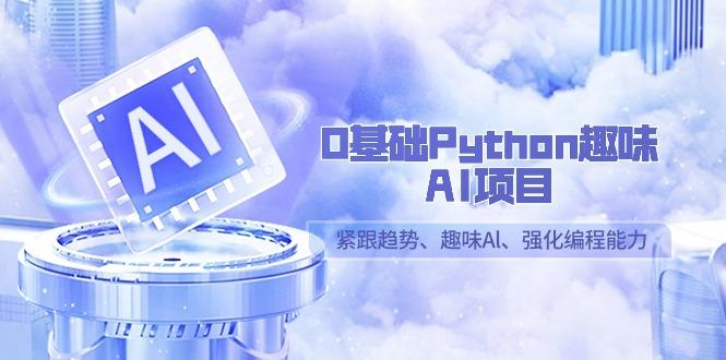 0基础Python趣味-AI项目，紧跟趋势、趣味Al、强化编程能力(13节课)-瀚宇网创