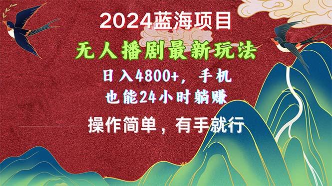 2024蓝海项目，无人播剧最新玩法，日入4800+，手机也能操作简单有手就行-瀚宇网创