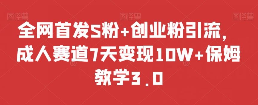 全网首发S粉+创业粉引流，成人赛道7天变现10W+保姆教学3.0【揭秘】-瀚宇网创