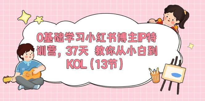 0基础学习小红书博主IP特训营，37天 教你从小白到KOL(13节-瀚宇网创