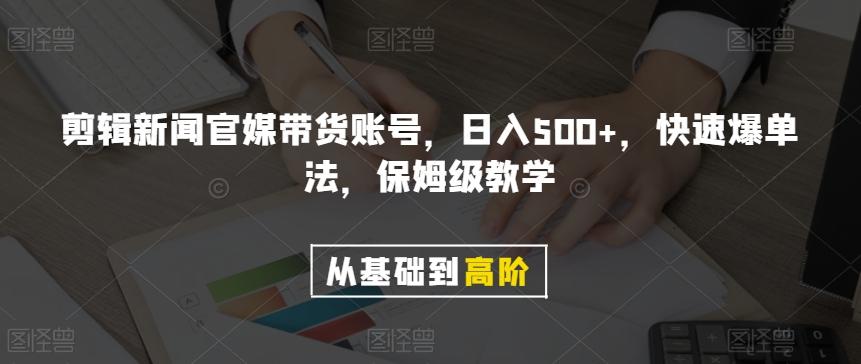 剪辑新闻官媒带货账号，日入500+，快速爆单法，保姆级教学【揭秘】-瀚宇网创
