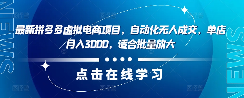 最新拼多多虚拟电商项目，自动化无人成交，单店月入3000，适合批量放大-瀚宇网创